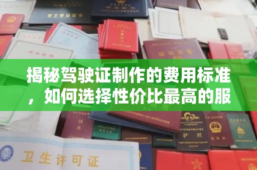 关岭揭秘驾驶证制作的费用标准，如何选择性价比最高的服务？